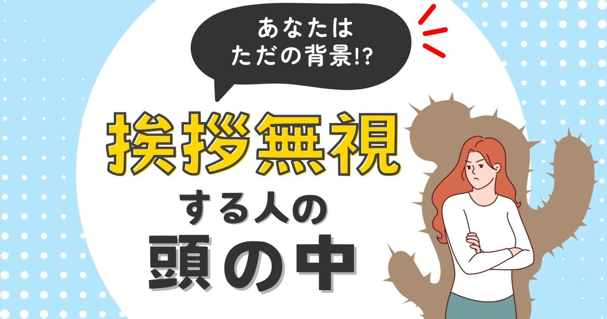 「あなたはただの背景!?挨拶無視する人の頭の中」と書かれたアイキャッチ画像。腕を組んで不満げな女性とサボテンの影のイラスト。